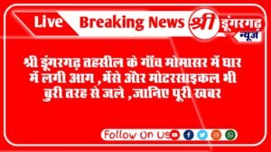 मोमासर गाँव में भादासर मार्ग पर वार्ड 4 निवासी सांवरमल पुत्र डूंगरमल मेघ.के घर में शुक्रवार करीब १२ बजे अचानक झोपड़े में आग लग गई