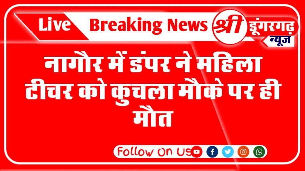 Dumper crushed female teacher in Nagaur, died on the spot