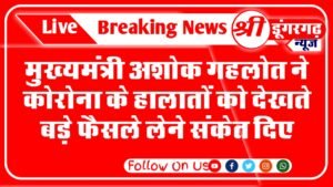 कोरोना को लेकर बिगड़े हालातों पर बोलें सीएम अशोक गहलोत, कहा- आज या कल लेने होंगे जरुरी फैसलें