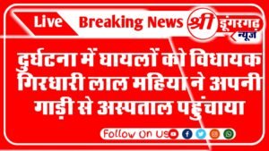 दुर्घटना में घायलों को विधायक गिरधारी लाल महिया ने अपनी गाड़ी से अस्पताल पहुंचाया