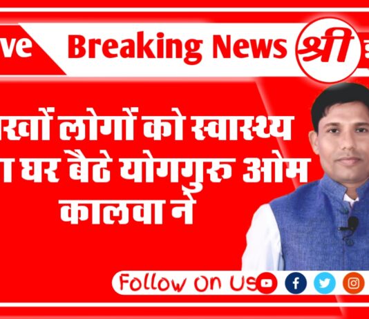 लाखों लोगों को स्वास्थ्य दिया घर बैठे योगगुरू ओम कालवा ने पढ़े पूरी ख़बर