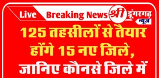 125 तहसीलों से तैयार होंगे 15 नए जिले, जानिए कौनसे जिले में होगी, कौनसी तहसील