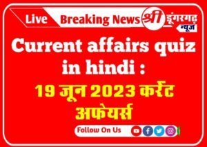 19 june 2023 Current affairs quiz in hindi :19 जून 2023 कर्रेंट अफेयर्स