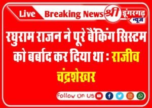 रघुराम राजन ने पूरे बैंकिंग सिस्टम को बर्बाद कर दिया था, : राजीव चंद्रशेखर