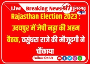 Rajasthan Election 2023 : उदयपुर में जेपी नड्डा की अहम बैठक, वसुंधरा राजे की मौजूदगी ने चौंकाया
