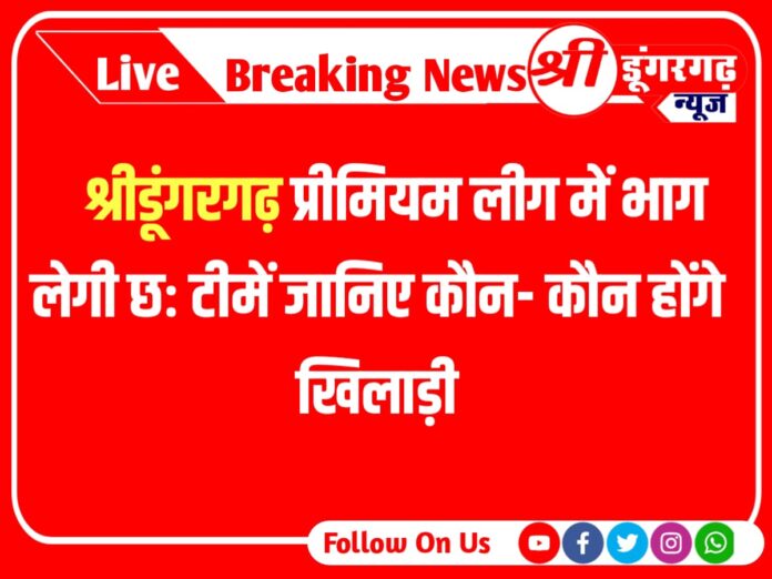  Sridungargarh Premier League श्रीडूंगरगढ़ प्रीमियम लीग में भाग लेगी छः टीमें जानिए कौन- कौन होंगे खिलाड़ी