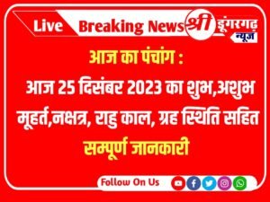 Aaj Ka Panchang : आज का पंचांग : 25 दिसंबर 2023 का शुभ,अशुभ मूहर्त,नक्षत्र, राहु काल, ग्रह स्थिति सम्पूर्ण जानकारी 25 December 2023 Panchang