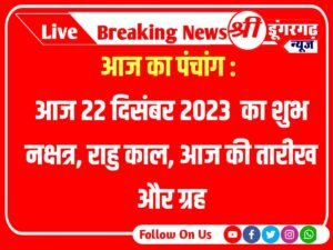 Aaj Ka Panchang : Today 22 December 2023 Panchang :आज का पंचांग : आज 22 दिसंबर 2023 का शुभ नक्षत्र, राहु काल, आज की तारीख और ग्रह ; aaj ka panchang 22 december 2023