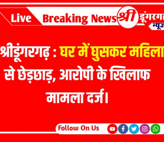 श्रीडूंगरगढ़ : घर में घुसकर महिला से छेड़छाड़, आरोपी के खिलाफ मामला दर्ज।
