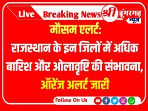 Rajasthan Weather राजस्थान के इन जिलों में अधिक बारिश और ओलावृष्टि की संभावना, ऑरेंज अलर्ट जारी