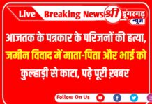 क्राइम::आजतक के पत्रकार के परिजनों की हत्या, जमीन विवाद में माता-पिता और भाई को कुल्हाड़ी से काटा, पढ़े पूरी ख़बर