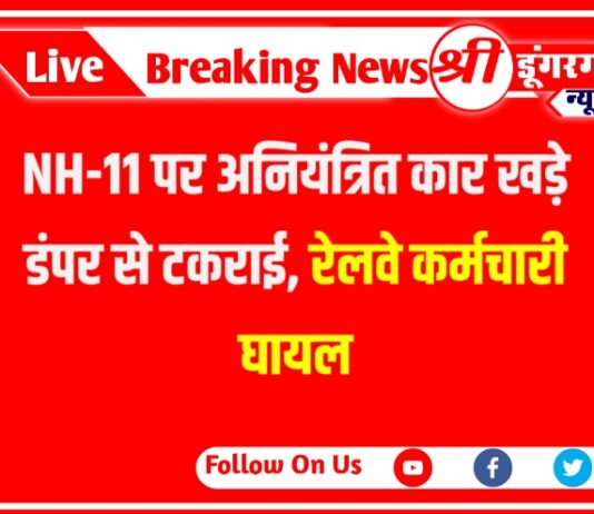 NH-11 पर अनियंत्रित कार खड़े डंपर से टकराई, रेलवे कर्मचारी घायल