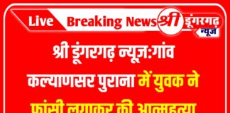 श्री डूंगरगढ़ न्यूज़:गांव कल्याणसर पुराना में युवक ने फांसी लगाकर की आत्महत्या